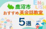 【子ども向け】鹿沼市の英会話教室おすすめ5選！口コミや体験談も紹介