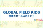 GLOBAL FIELD KIDSとは？特徴とセールスポイントを紹介